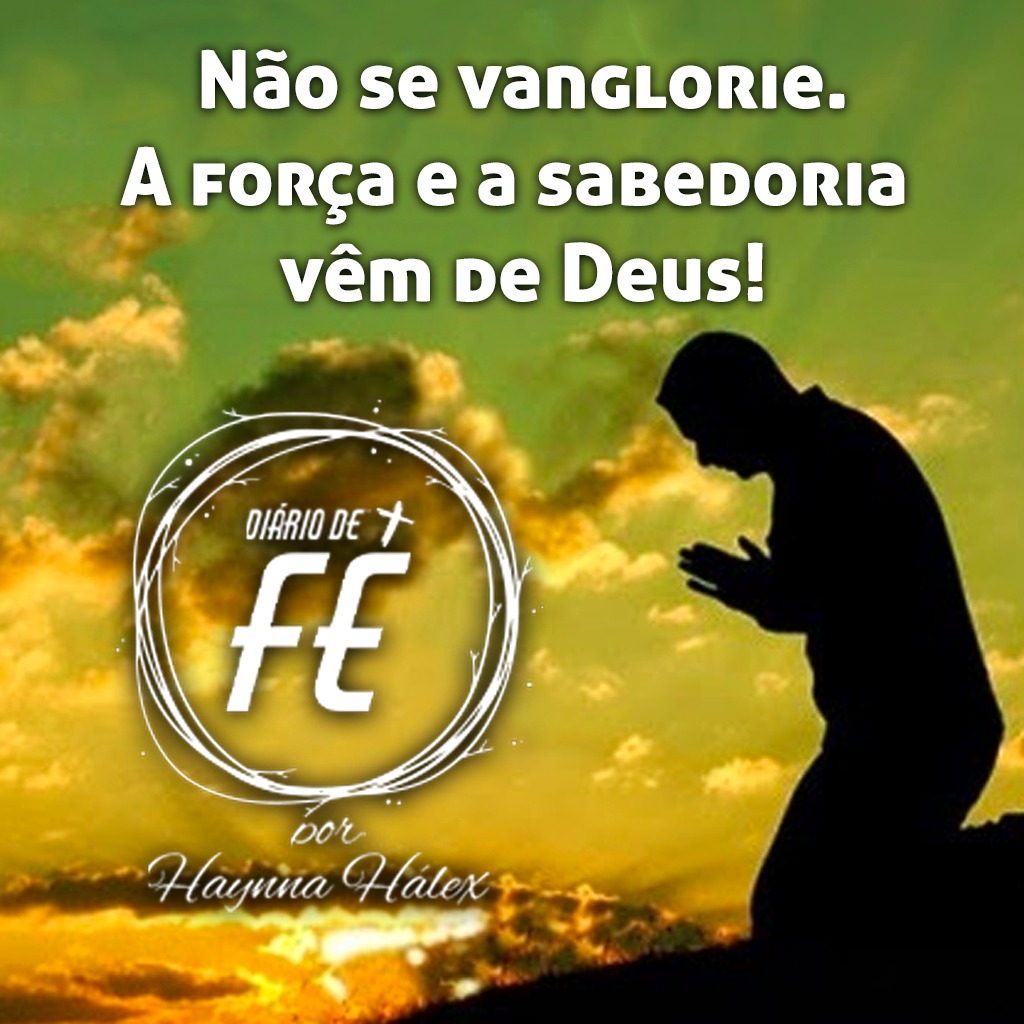 Não se vanglorie. A força e a sabedoria vêm de Deus!